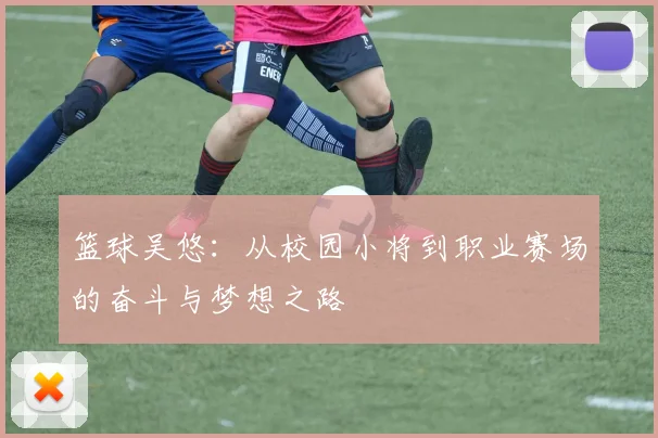 篮球吴悠：从校园小将到职业赛场的奋斗与梦想之路