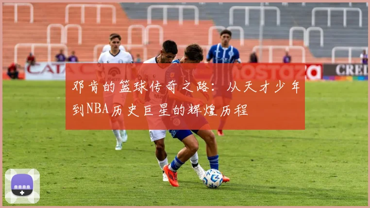 邓肯的篮球传奇之路：从天才少年到NBA历史巨星的辉煌历程