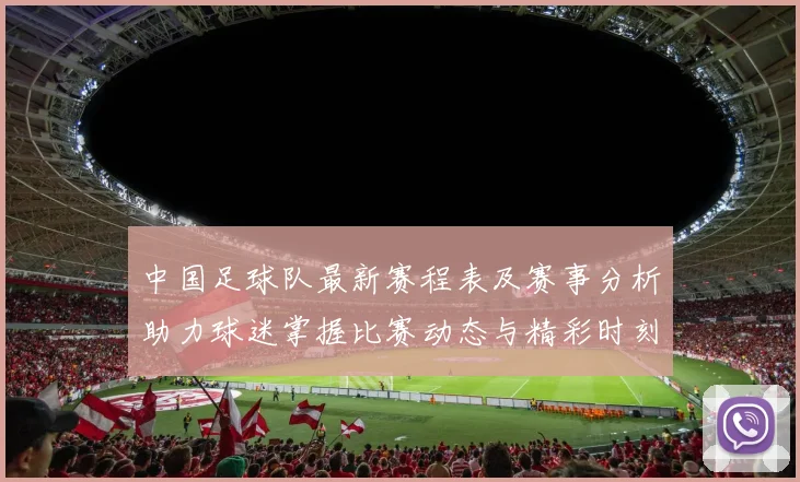 中国足球队最新赛程表及赛事分析助力球迷掌握比赛动态与精彩时刻