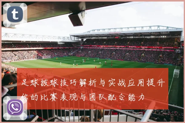 足球拨球技巧解析与实战应用提升你的比赛表现与团队配合能力